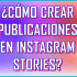 ¿Cómo crear publicaciones en Instagram Stories?