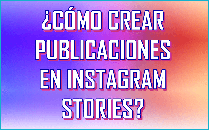 como-crear-publicaciones-en-instagram-stories