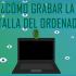 ¿Cómo grabar la pantalla del ordenador?